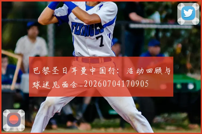 巴黎圣日耳曼中国行:活动回顾与球迷见面会_20260704170905