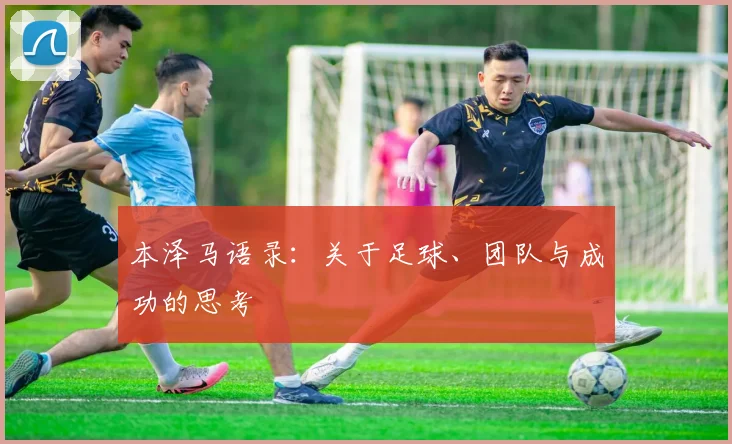 本泽马语录:关于足球、团队与成功的思考
