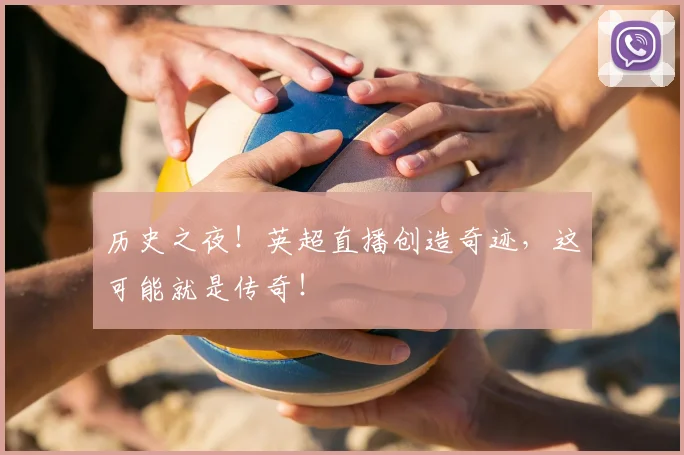 历史之夜!英超直播创造奇迹,这可能就是传奇!