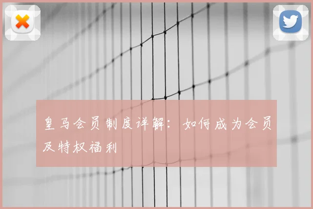 皇马会员制度详解:如何成为会员及特权福利