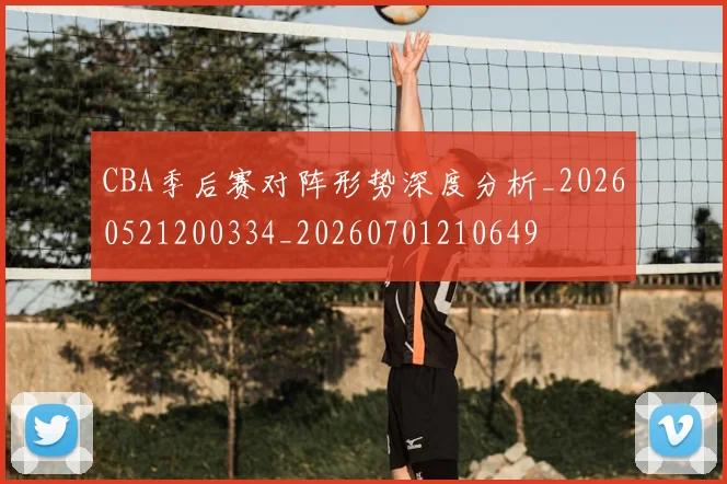 CBA季后赛对阵形势深度分析_20260521200334_20260701210649