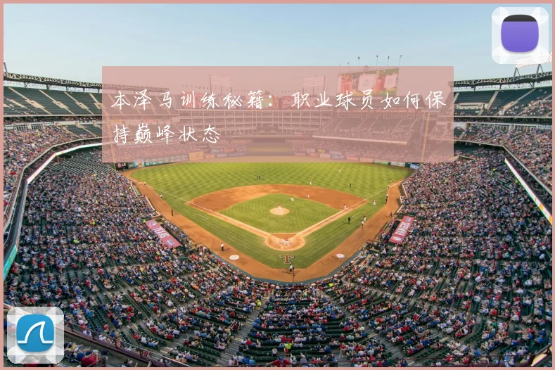本泽马训练秘籍:职业球员如何保持巅峰状态