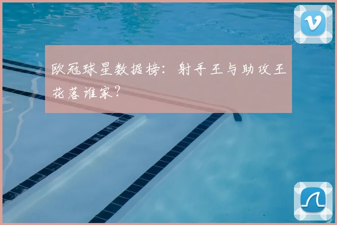 欧冠球星数据榜:射手王与助攻王花落谁家?