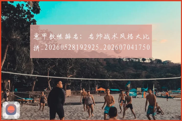 意甲教练排名:名帅战术风格大比拼_20260528192925_20260704175012