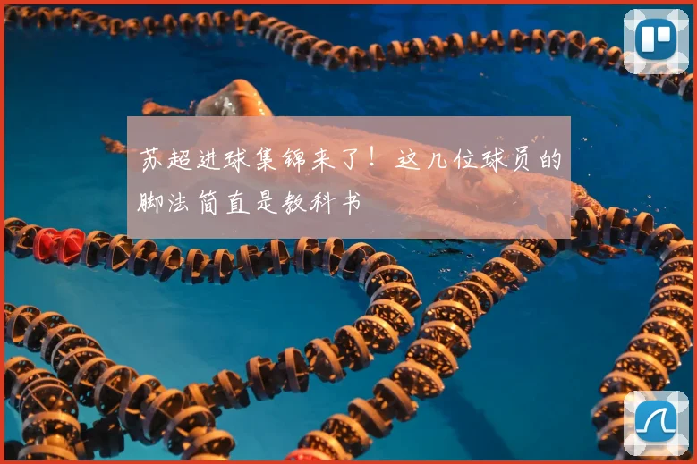 苏超进球集锦来了!这几位球员的脚法简直是教科书