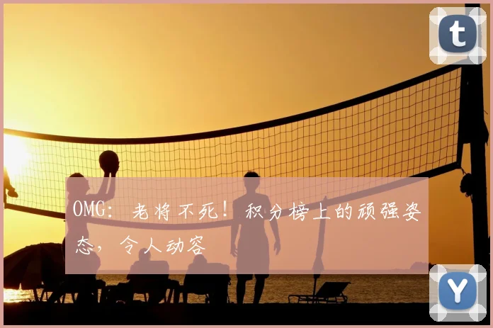 OMG:老将不死!积分榜上的顽强姿态,令人动容