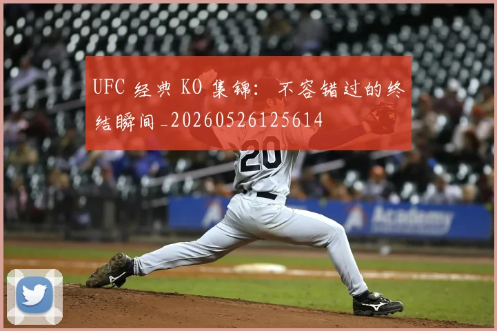 UFC 经典 KO 集锦:不容错过的终结瞬间_20260526125614