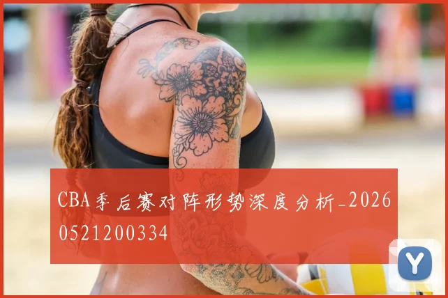 CBA季后赛对阵形势深度分析_20260521200334