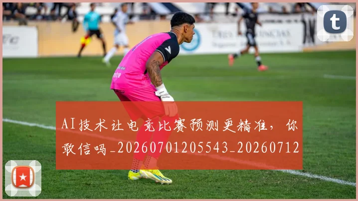 AI技术让电竞比赛预测更精准，你敢信吗_20260701205543_20260712042229