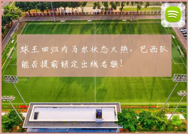 球王回归内马尔状态火热,巴西队能否提前锁定出线名额!