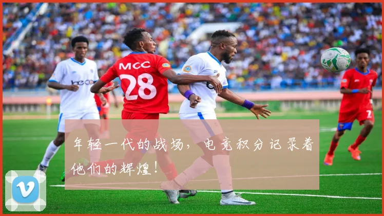 年轻一代的战场,电竞积分记录着他们的辉煌!