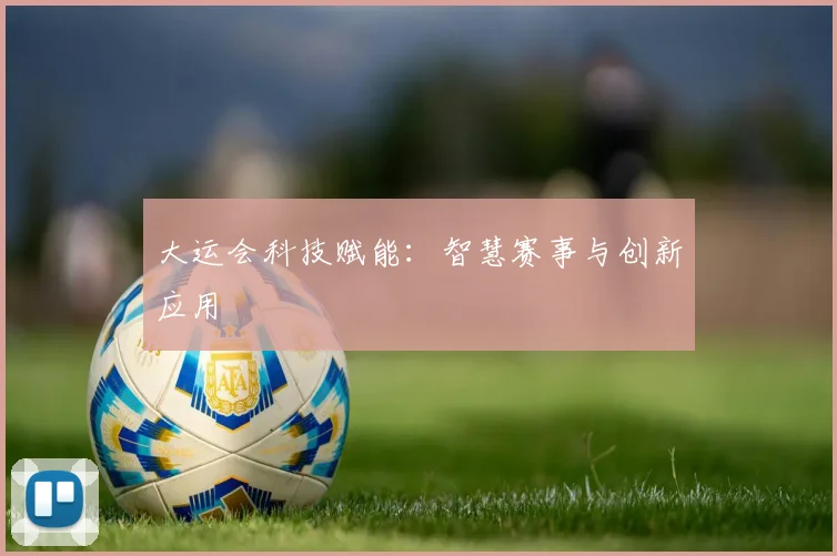 大运会科技赋能:智慧赛事与创新应用