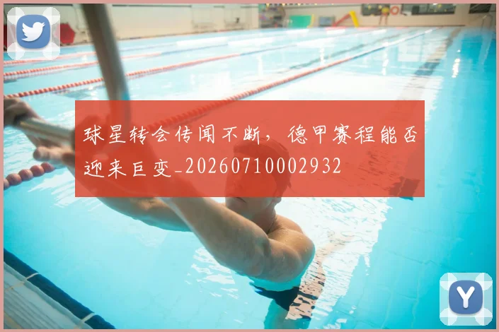 球星转会传闻不断,德甲赛程能否迎来巨变_20260710002932