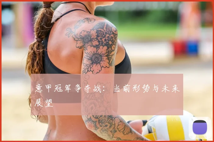 意甲冠军争夺战:当前形势与未来展望