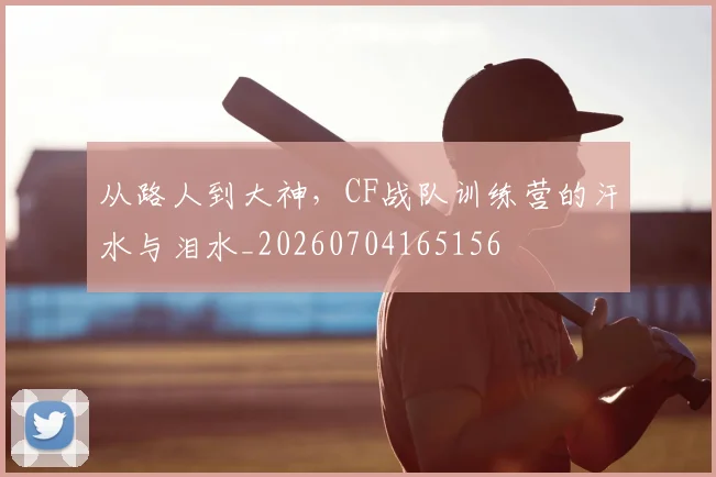 从路人到大神,CF战队训练营的汗水与泪水_20260704165156