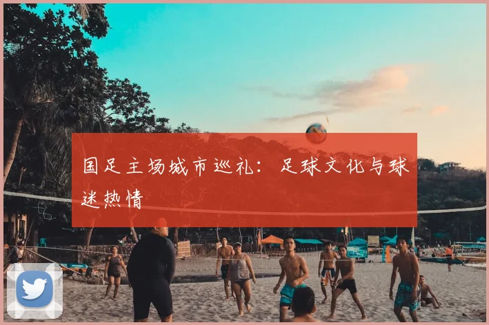 国足主场城市巡礼:足球文化与球迷热情