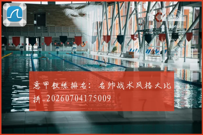 意甲教练排名：名帅战术风格大比拼_20260704175009