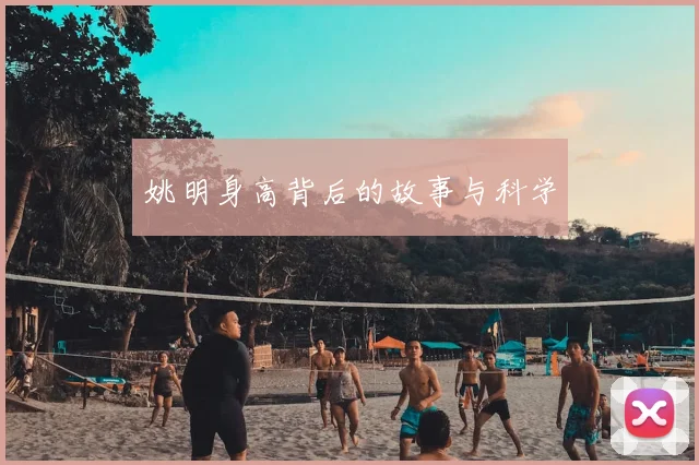 姚明身高背后的故事与科学