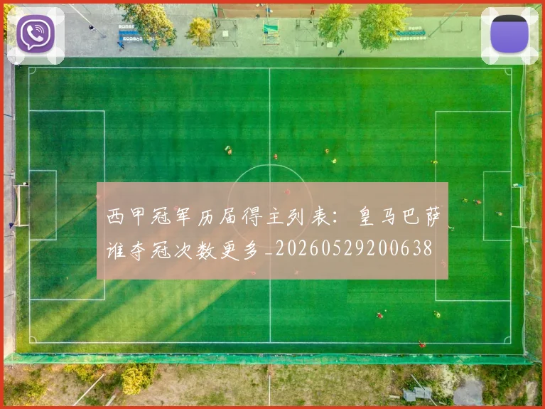 西甲冠军历届得主列表：皇马巴萨谁夺冠次数更多_20260529200638