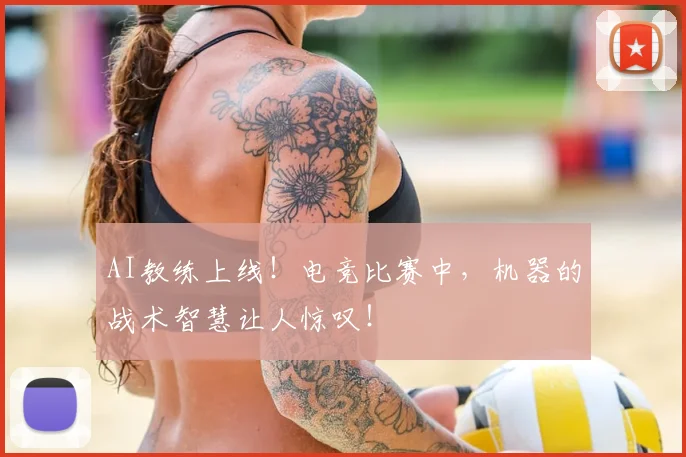 AI教练上线！电竞比赛中，机器的战术智慧让人惊叹！