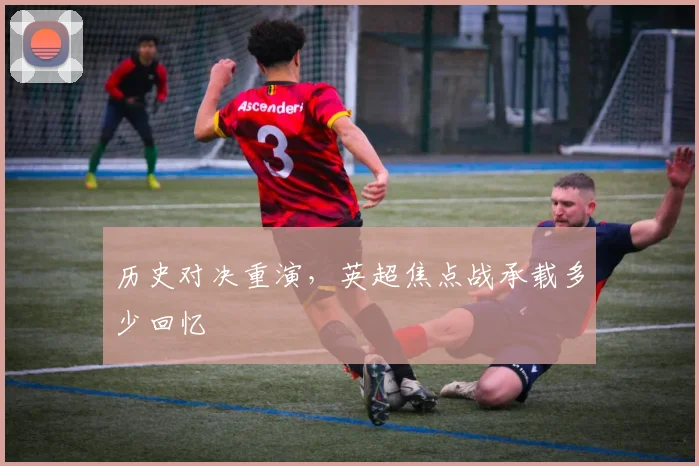 历史对决重演,英超焦点战承载多少回忆